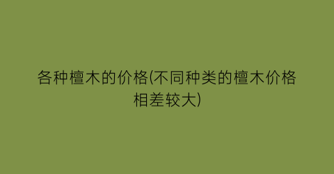 各种檀木的价格(不同种类的檀木价格相差较大)