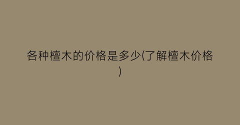 各种檀木的价格是多少(了解檀木价格)