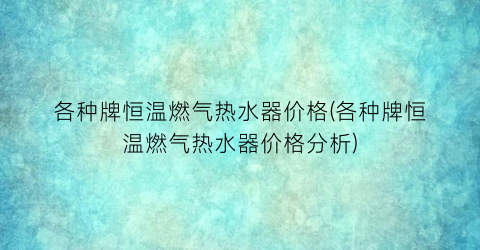 各种牌恒温燃气热水器价格(各种牌恒温燃气热水器价格分析)