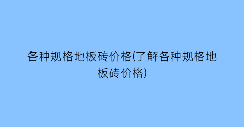 各种规格地板砖价格(了解各种规格地板砖价格)