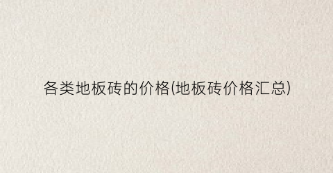 各类地板砖的价格(地板砖价格汇总)