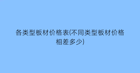 各类型板材价格表(不同类型板材价格相差多少)