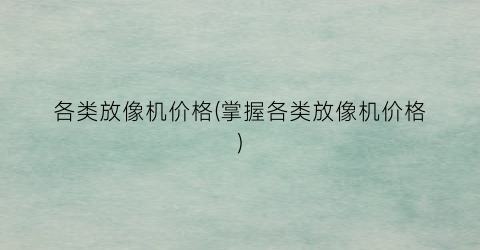 各类放像机价格(掌握各类放像机价格)