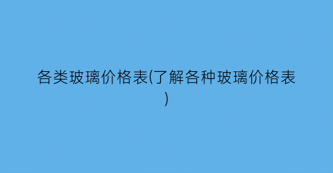 各类玻璃价格表(了解各种玻璃价格表)