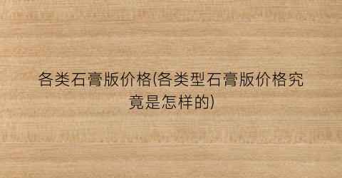 各类石膏版价格(各类型石膏版价格究竟是怎样的)