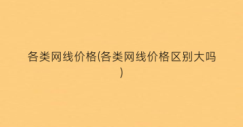 各类网线价格(各类网线价格区别大吗)