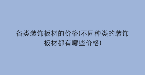 “各类装饰板材的价格(不同种类的装饰板材都有哪些价格)