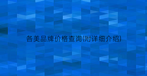 各美品牌价格查询(附详细介绍)