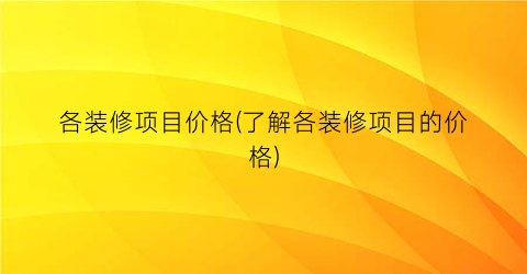 各装修项目价格(了解各装修项目的价格)