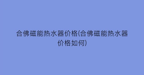 合佛磁能热水器价格(合佛磁能热水器价格如何)