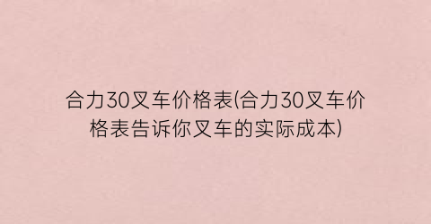 合力30叉车价格表(合力30叉车价格表告诉你叉车的实际成本)