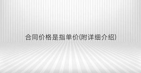 “合同价格是指单价(附详细介绍)