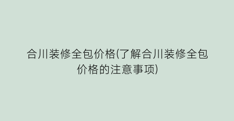 合川装修全包价格(了解合川装修全包价格的注意事项)