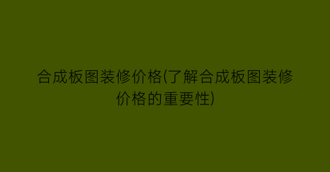 合成板图装修价格(了解合成板图装修价格的重要性)