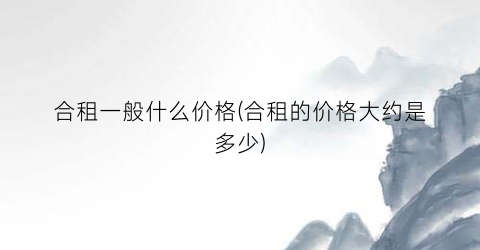 合租一般什么价格(合租的价格大约是多少)