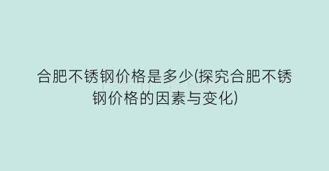 合肥不锈钢价格是多少(探究合肥不锈钢价格的因素与变化)