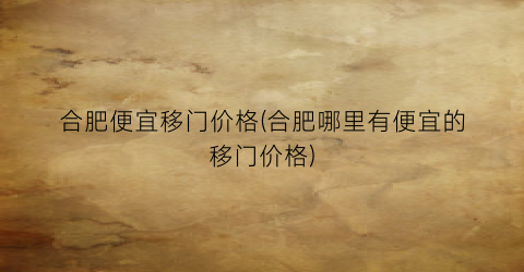 合肥便宜移门价格(合肥哪里有便宜的移门价格)