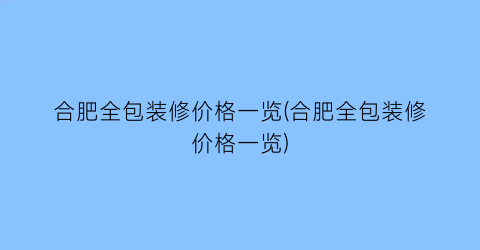 合肥全包装修价格一览(合肥全包装修价格一览)