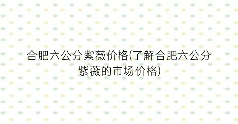 合肥六公分紫薇价格(了解合肥六公分紫薇的市场价格)