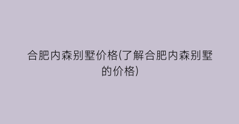 合肥内森别墅价格(了解合肥内森别墅的价格)