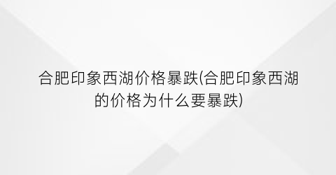 合肥印象西湖价格暴跌(合肥印象西湖的价格为什么要暴跌)