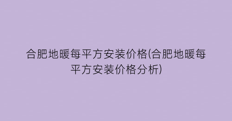 合肥地暖每平方安装价格(合肥地暖每平方安装价格分析)