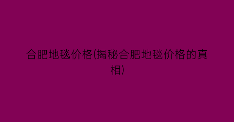 合肥地毯价格(揭秘合肥地毯价格的真相)