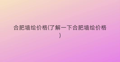 合肥墙绘价格(了解一下合肥墙绘价格)