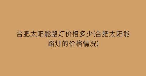 合肥太阳能路灯价格多少(合肥太阳能路灯的价格情况)