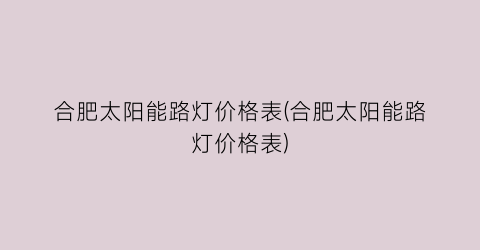 合肥太阳能路灯价格表(合肥太阳能路灯价格表)