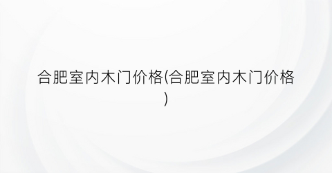 合肥室内木门价格(合肥室内木门价格)