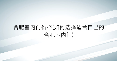 合肥室内门价格(如何选择适合自己的合肥室内门)