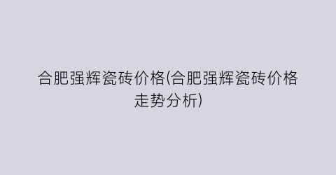 合肥强辉瓷砖价格(合肥强辉瓷砖价格走势分析)
