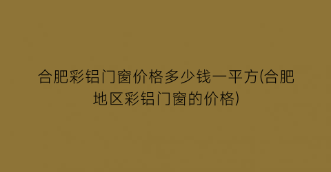 合肥彩铝门窗价格多少钱一平方(合肥地区彩铝门窗的价格)