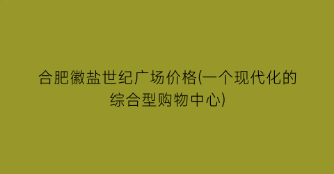 合肥徽盐世纪广场价格(一个现代化的综合型购物中心)