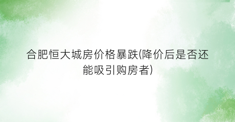合肥恒大城房价格暴跌(降价后是否还能吸引购房者)