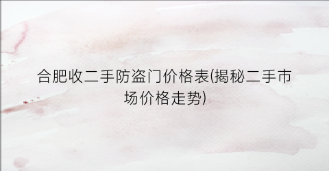 合肥收二手防盗门价格表(揭秘二手市场价格走势)