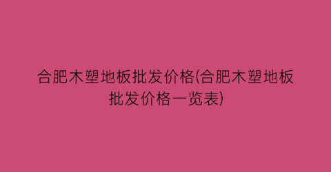 合肥木塑地板批发价格(合肥木塑地板批发价格一览表)