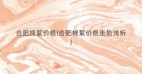 合肥棉絮价格(合肥棉絮价格走势浅析)