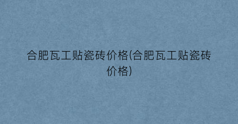 “合肥瓦工贴瓷砖价格(合肥瓦工贴瓷砖价格)