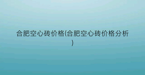 合肥空心砖价格(合肥空心砖价格分析)