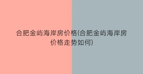 合肥金屿海岸房价格(合肥金屿海岸房价格走势如何)