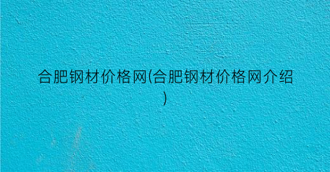 合肥钢材价格网(合肥钢材价格网介绍)
