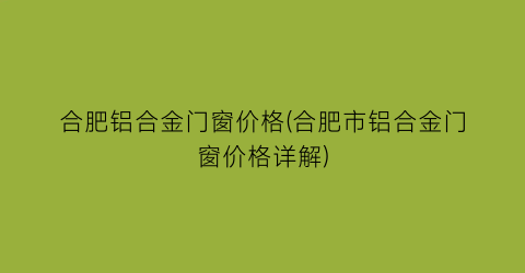 合肥铝合金门窗价格(合肥市铝合金门窗价格详解)