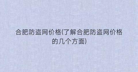 合肥防盗网价格(了解合肥防盗网价格的几个方面)