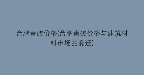 合肥青砖价格(合肥青砖价格与建筑材料市场的变迁)