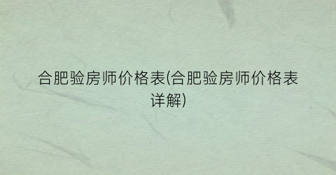 合肥验房师价格表(合肥验房师价格表详解)