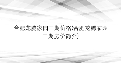 “合肥龙腾家园三期价格(合肥龙腾家园三期房价简介)
