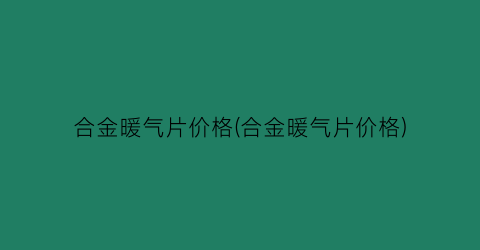 合金暖气片价格(合金暖气片价格)