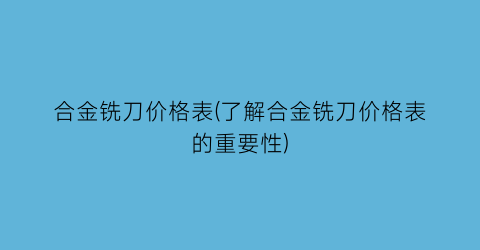 “合金铣刀价格表(了解合金铣刀价格表的重要性)